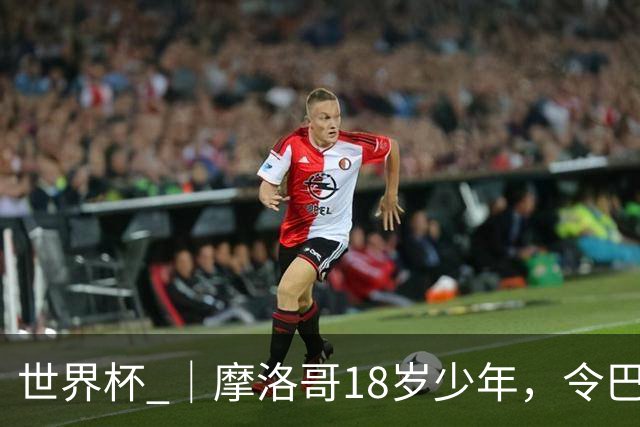 世界杯 ｜摩洛哥18岁少年，令巴西中场尽失锋芒