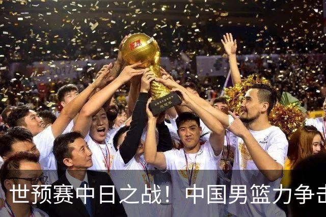 世预赛中日之战！中国男篮力争击败日本，五名首发球员基本确定