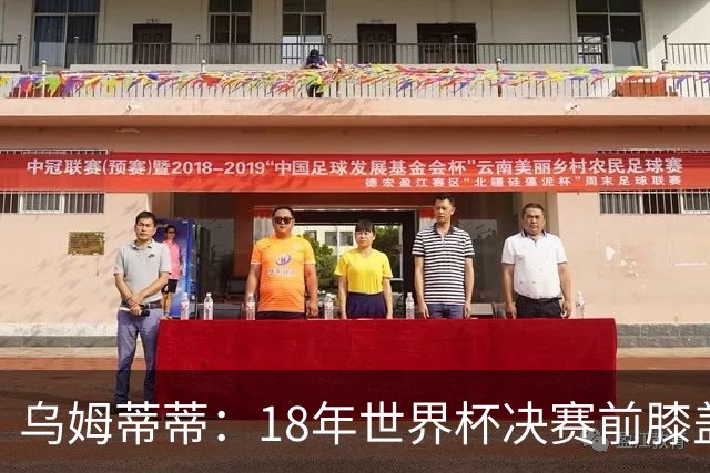 乌姆蒂蒂：18年世界杯决赛前膝盖就受伤了 我根本没时间想它