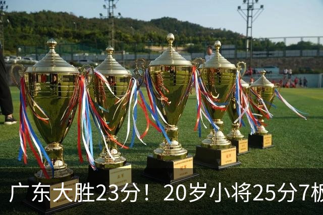 广东大胜23分！20岁小将25分7板3助，胡明轩快归队杜润旺张昊休养