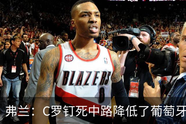 弗兰：C罗钉死中路降低了葡萄牙威胁，他要积极拉边才能解决问题