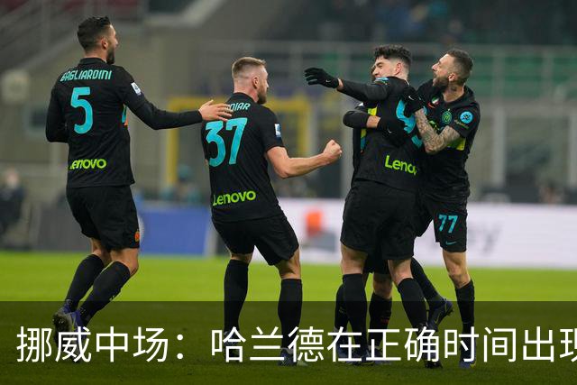 挪威中场：哈兰德在正确时间出现在正确地点，很高兴他再次进球