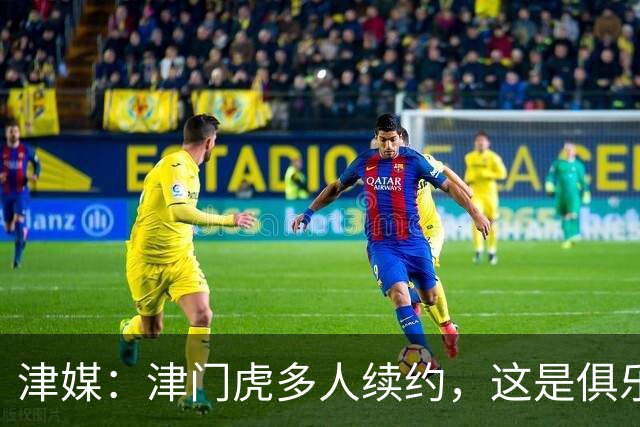 津媒：津门虎多人续约，这是俱乐部和全队上下同心同行的坚定选择