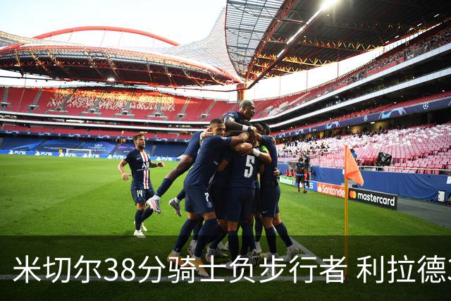 米切尔38分骑士负步行者 利拉德30分雄鹿险胜