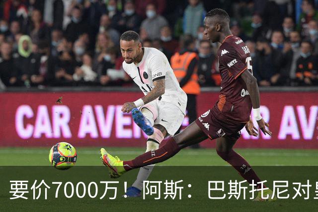 要价7000万！阿斯：巴斯托尼对皇马最可行，而国米非常想要帕斯